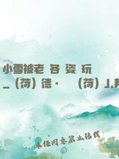 小雪被老漢各種姿勢玩
